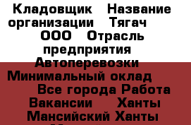 Кладовщик › Название организации ­ Тягач 2001, ООО › Отрасль предприятия ­ Автоперевозки › Минимальный оклад ­ 25 000 - Все города Работа » Вакансии   . Ханты-Мансийский,Ханты-Мансийск г.